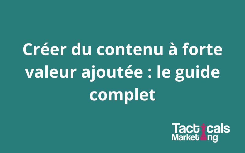Créer du contenu à forte valeur ajoutée : le guide complet
